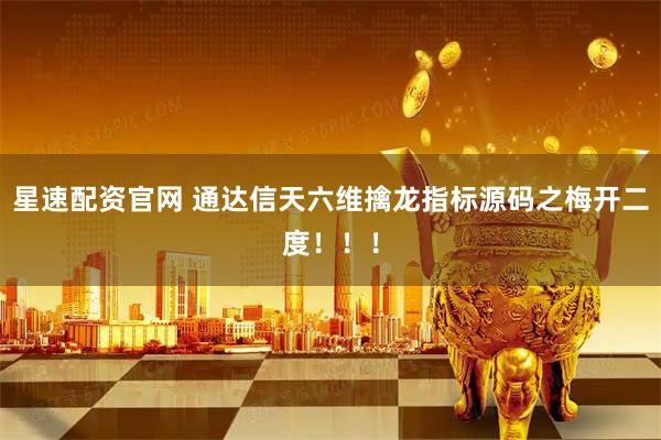 星速配资官网 通达信天六维擒龙指标源码之梅开二度!!!