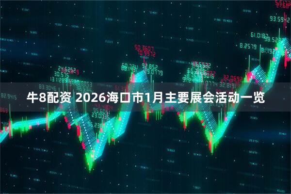 牛8配资 2026海口市1月主要展会活动一览