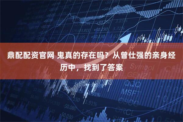 鼎配配资官网 鬼真的存在吗？从曾仕强的亲身经历中，找到了答案