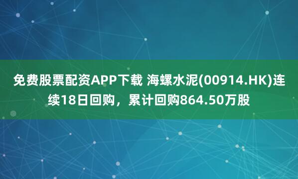 免费股票配资APP下载 海螺水泥(00914.HK)连续18日回购，累计回购864.50万股