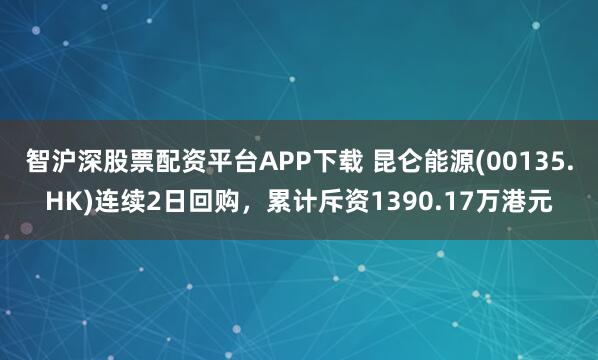 智沪深股票配资平台APP下载 昆仑能源(00135.HK)连续2日回购，累计斥资1390.17万港元