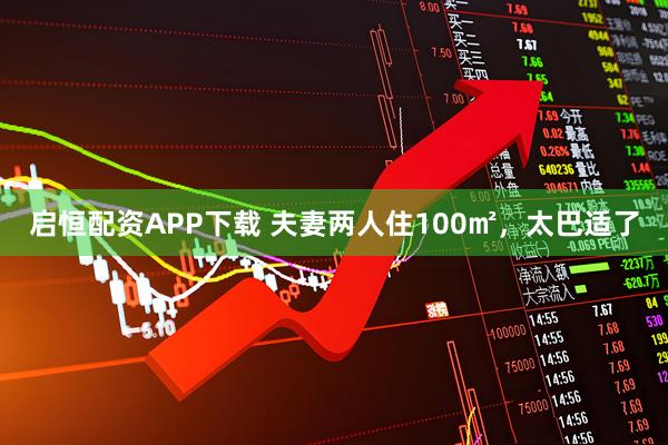 启恒配资APP下载 夫妻两人住100㎡，太巴适了